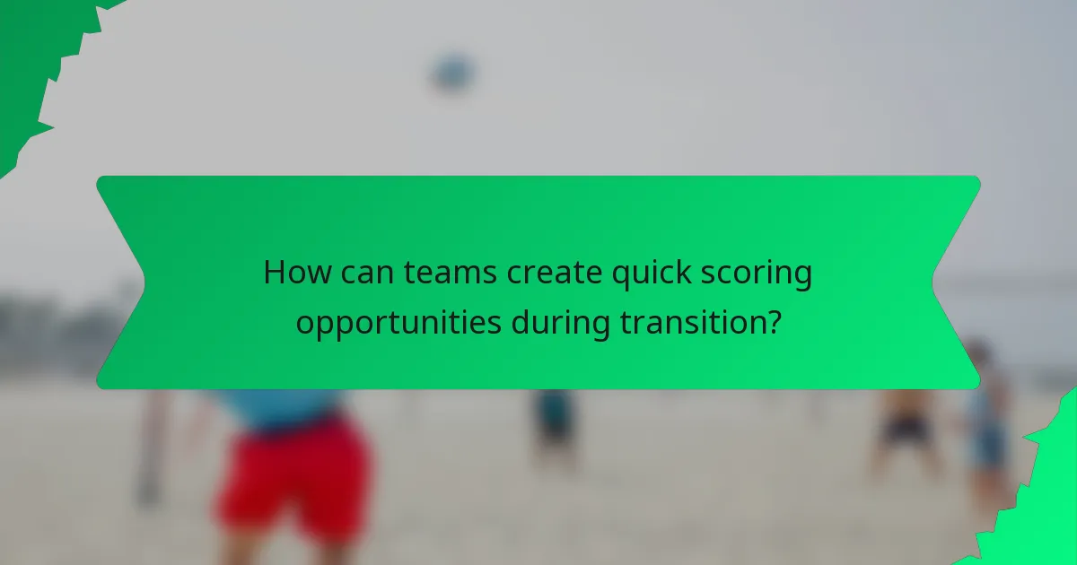 How can teams create quick scoring opportunities during transition?