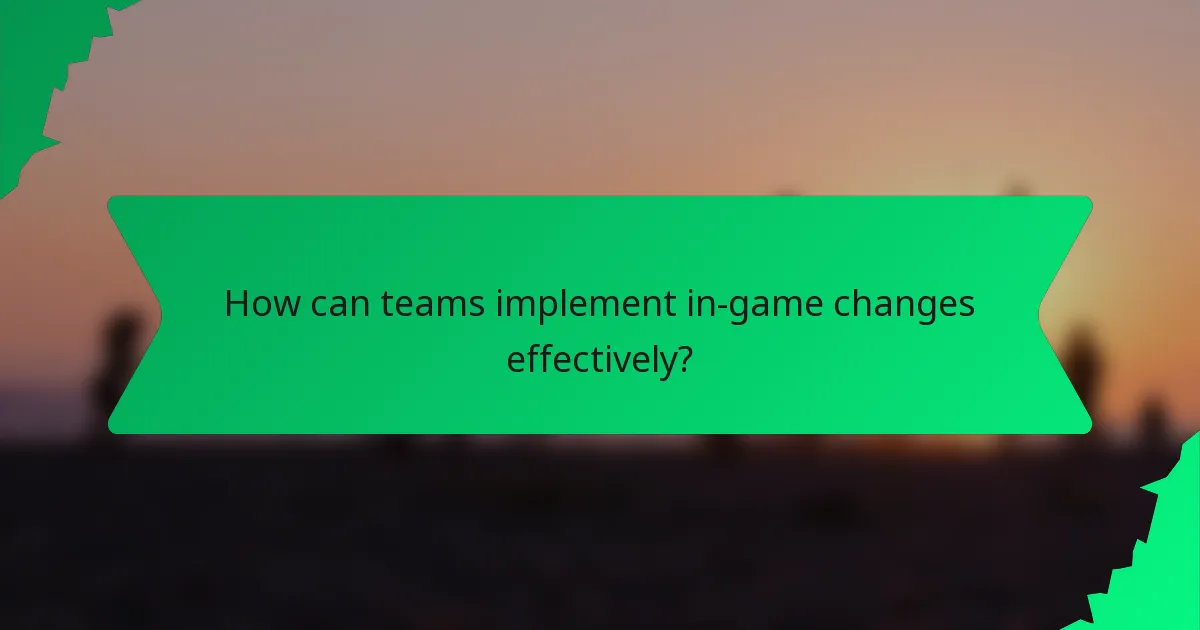 How can teams implement in-game changes effectively?