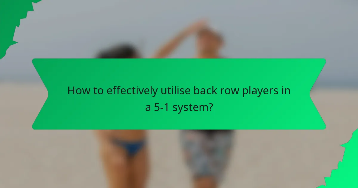 How to effectively utilise back row players in a 5-1 system?
