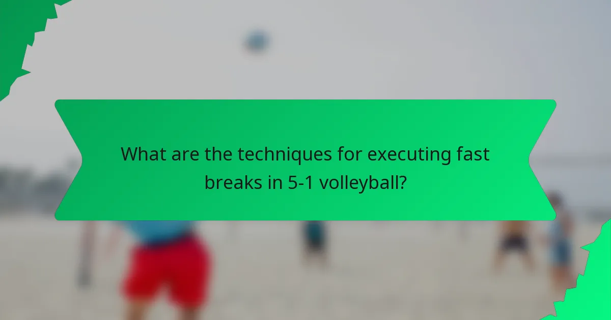 What are the techniques for executing fast breaks in 5-1 volleyball?