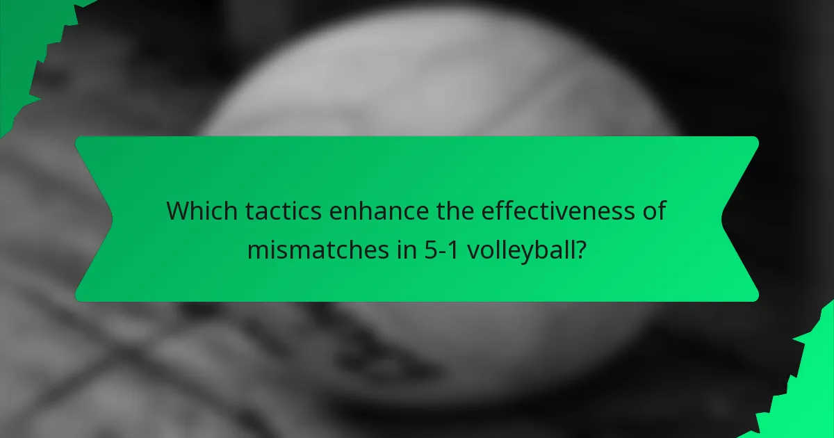Which tactics enhance the effectiveness of mismatches in 5-1 volleyball?